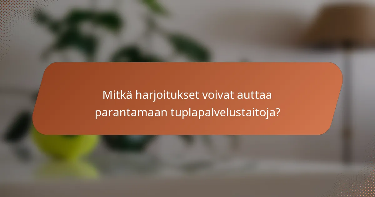 Mitkä harjoitukset voivat auttaa parantamaan tuplapalvelustaitoja?