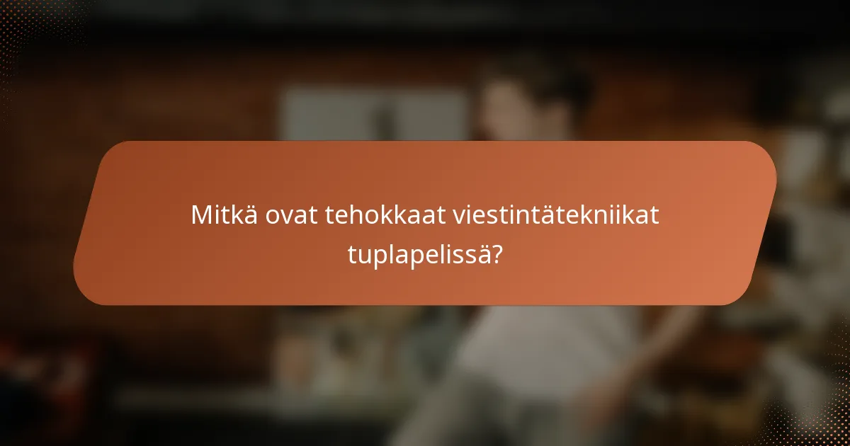 Mitkä ovat tehokkaat viestintätekniikat tuplapelissä?