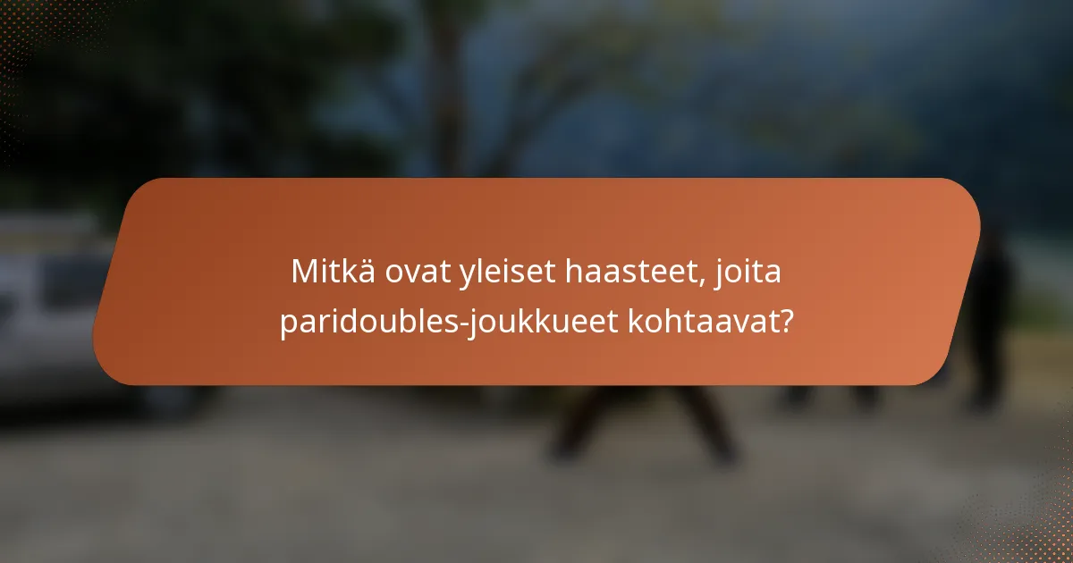 Mitkä ovat yleiset haasteet, joita paridoubles-joukkueet kohtaavat?