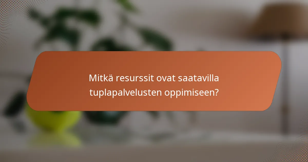 Mitkä resurssit ovat saatavilla tuplapalvelusten oppimiseen?